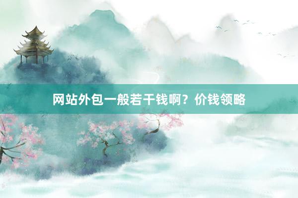 网站外包一般若干钱啊？价钱领略